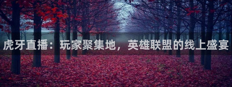 河豚体育app下载：虎牙直播：玩家聚集地，英雄联盟的线上盛宴