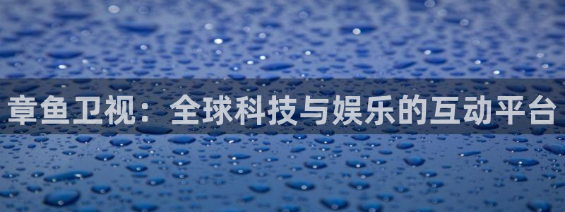 河豚体育直播app官网下载：章鱼卫视：全球科技与娱乐的互动平台