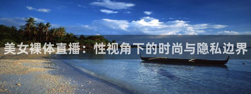 河豚的：美女裸体直播：性视角下的时尚与隐私边界